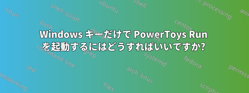 Windows キーだけで PowerToys Run を起動するにはどうすればいいですか?