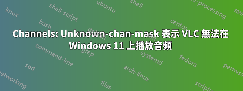 Channels: Unknown-chan-mask 表示 VLC 無法在 Windows 11 上播放音頻