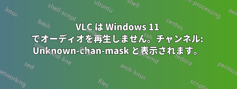 VLC は Windows 11 でオーディオを再生しません。チャンネル: Unknown-chan-mask と表示されます。