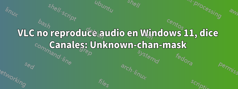 VLC no reproduce audio en Windows 11, dice Canales: Unknown-chan-mask