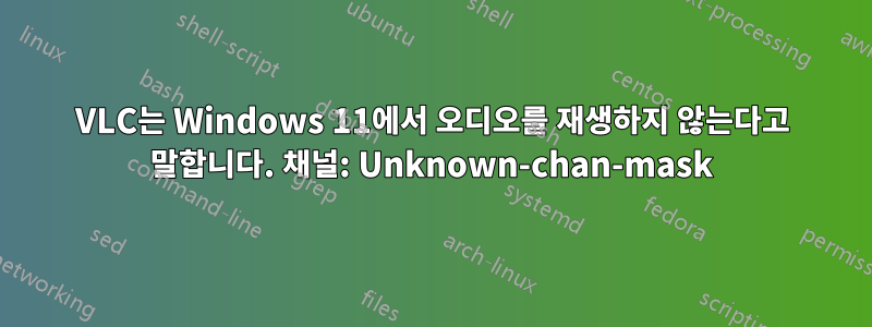 VLC는 Windows 11에서 오디오를 재생하지 않는다고 말합니다. 채널: Unknown-chan-mask