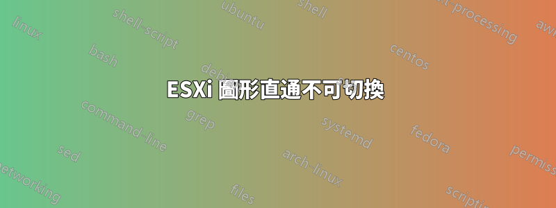 ESXi 圖形直通不可切換