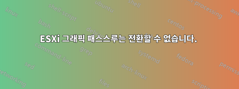 ESXi 그래픽 패스스루는 전환할 수 없습니다.