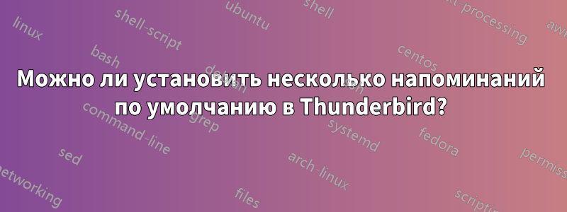 Можно ли установить несколько напоминаний по умолчанию в Thunderbird?