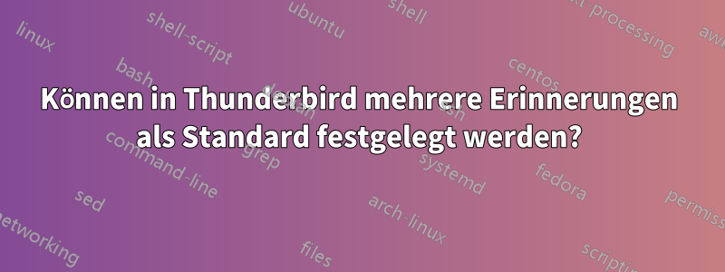 Können in Thunderbird mehrere Erinnerungen als Standard festgelegt werden?