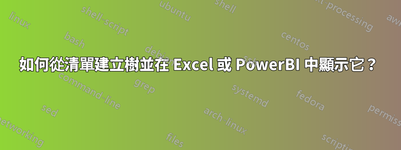 如何從清單建立樹並在 Excel 或 PowerBI 中顯示它？