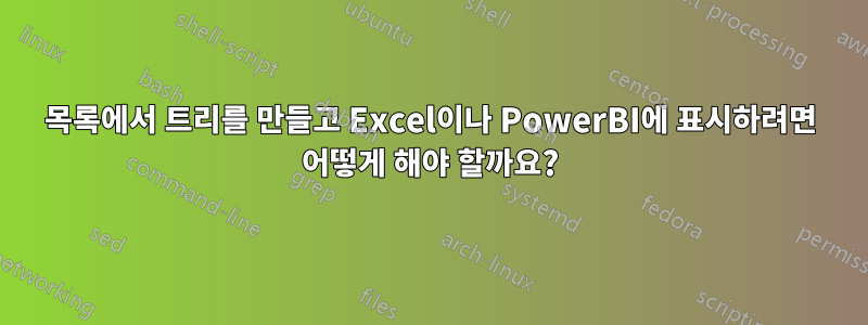 목록에서 트리를 만들고 Excel이나 PowerBI에 표시하려면 어떻게 해야 할까요?