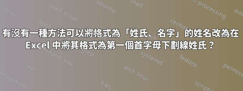 有沒有一種方法可以將格式為「姓氏、名字」的姓名改為在 Excel 中將其格式為第一個首字母下劃線姓氏？