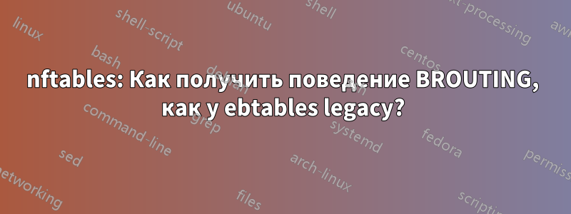 nftables: Как получить поведение BROUTING, как у ebtables legacy?