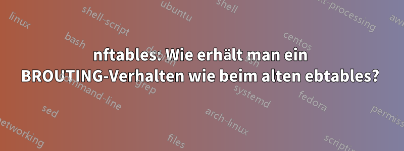 nftables: Wie erhält man ein BROUTING-Verhalten wie beim alten ebtables?