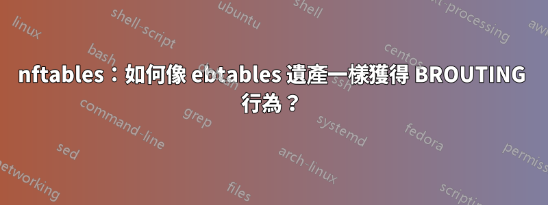 nftables：如何像 ebtables 遺產一樣獲得 BROUTING 行為？