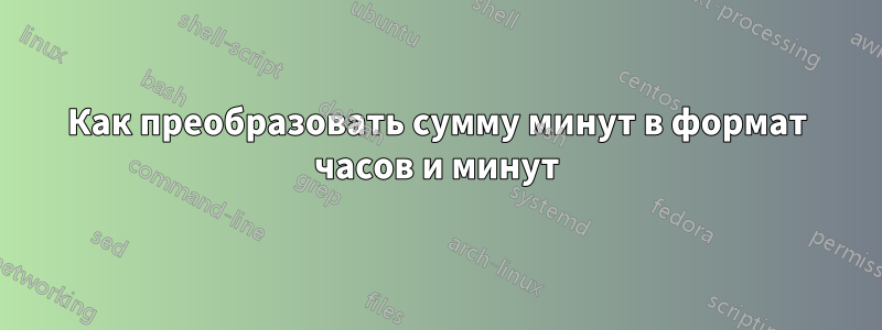 Как преобразовать сумму минут в формат часов и минут