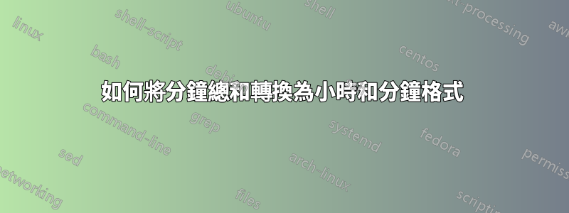 如何將分鐘總和轉換為小時和分鐘格式