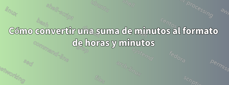 Cómo convertir una suma de minutos al formato de horas y minutos