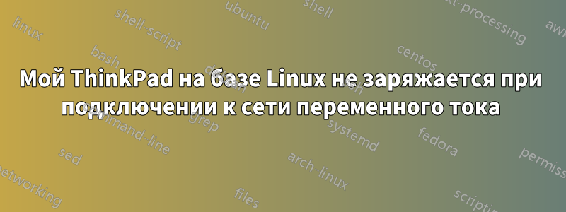 Мой ThinkPad на базе Linux не заряжается при подключении к сети переменного тока