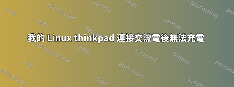 我的 Linux thinkpad 連接交流電後無法充電