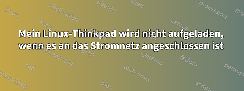 Mein Linux-Thinkpad wird nicht aufgeladen, wenn es an das Stromnetz angeschlossen ist