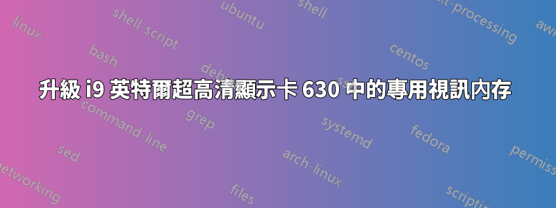 升級 i9 英特爾超高清顯示卡 630 中的專用視訊內存