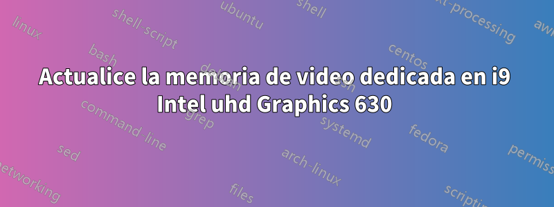 Actualice la memoria de video dedicada en i9 Intel uhd Graphics 630