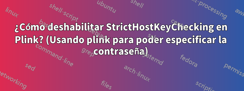 ¿Cómo deshabilitar StrictHostKeyChecking en Plink? (Usando plink para poder especificar la contraseña)