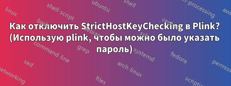 Как отключить StrictHostKeyChecking в Plink? (Использую plink, чтобы можно было указать пароль)