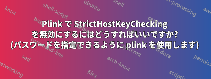 Plink で StrictHostKeyChecking を無効にするにはどうすればいいですか? (パスワードを指定できるように plink を使用します)