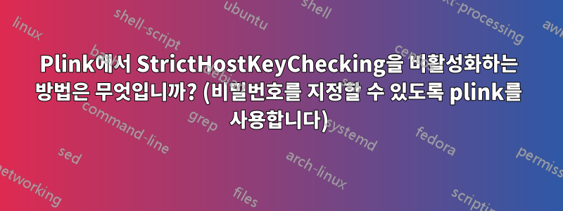 Plink에서 StrictHostKeyChecking을 비활성화하는 방법은 무엇입니까? (비밀번호를 지정할 수 있도록 plink를 사용합니다)