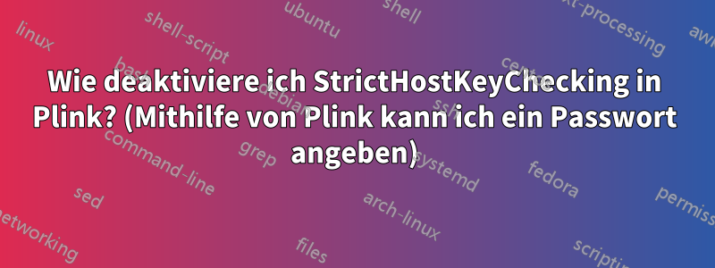 Wie deaktiviere ich StrictHostKeyChecking in Plink? (Mithilfe von Plink kann ich ein Passwort angeben)