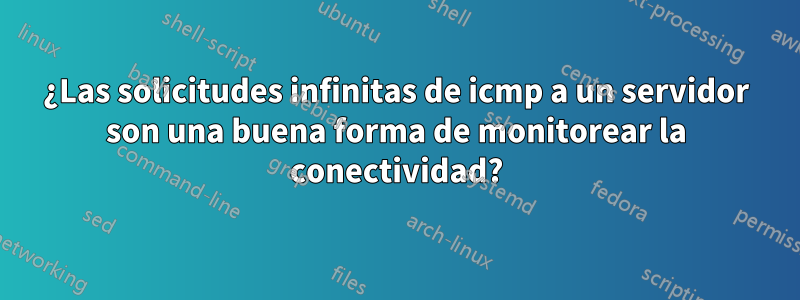 ¿Las solicitudes infinitas de icmp a un servidor son una buena forma de monitorear la conectividad?