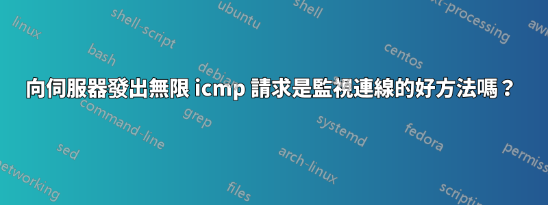 向伺服器發出無限 icmp 請求是監視連線的好方法嗎？