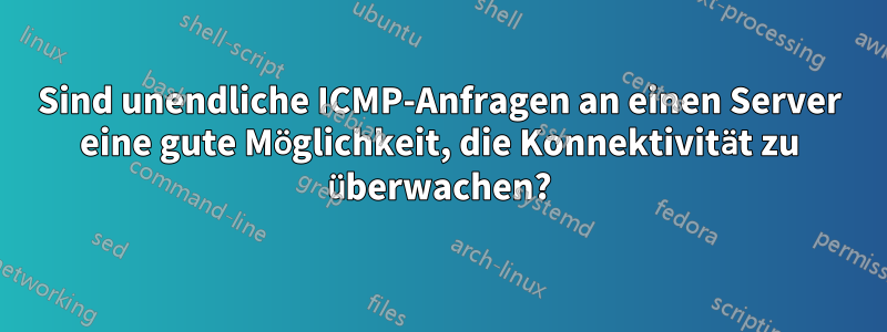 Sind unendliche ICMP-Anfragen an einen Server eine gute Möglichkeit, die Konnektivität zu überwachen?