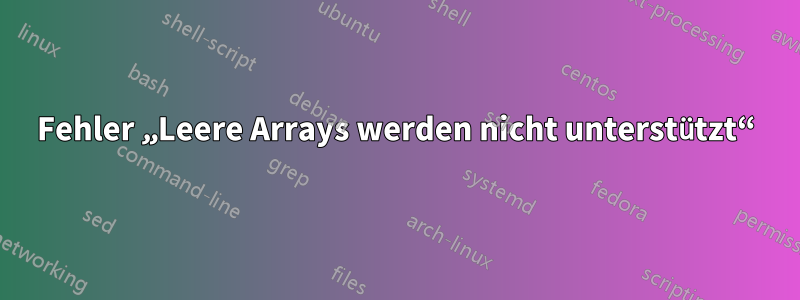 Fehler „Leere Arrays werden nicht unterstützt“