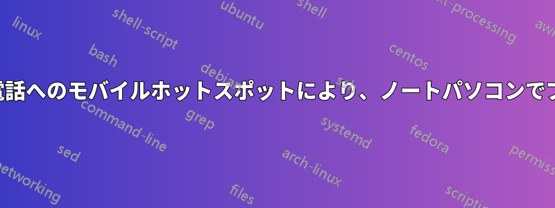 ノートパソコンから携帯電話へのモバイルホットスポットにより、ノートパソコンでブラウジングできなくなる