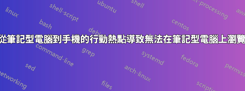 從筆記型電腦到手機的行動熱點導致無法在筆記型電腦上瀏覽