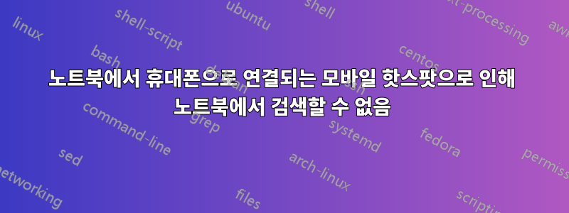 노트북에서 휴대폰으로 연결되는 모바일 핫스팟으로 인해 노트북에서 검색할 수 없음