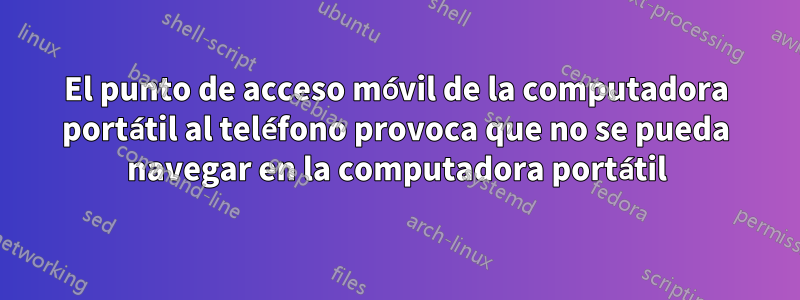 El punto de acceso móvil de la computadora portátil al teléfono provoca que no se pueda navegar en la computadora portátil