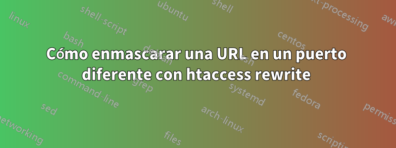 Cómo enmascarar una URL en un puerto diferente con htaccess rewrite