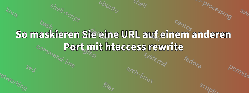 So maskieren Sie eine URL auf einem anderen Port mit htaccess rewrite