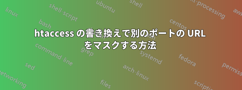 htaccess の書き換えで別のポートの URL をマスクする方法