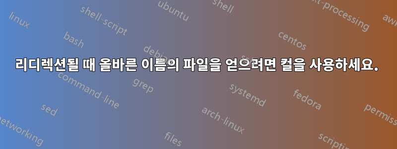 리디렉션될 때 올바른 이름의 파일을 얻으려면 컬을 사용하세요.