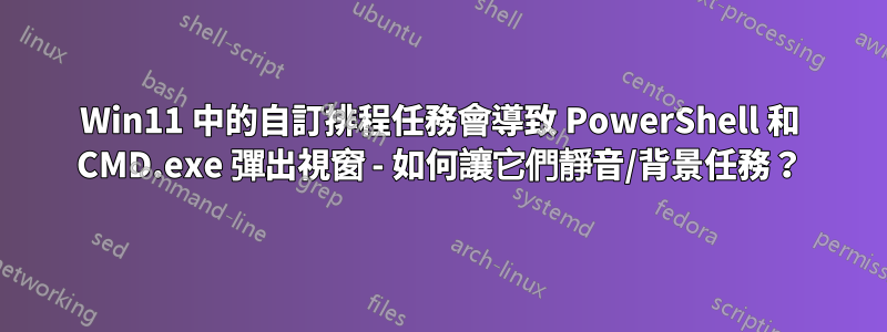 Win11 中的自訂排程任務會導致 PowerShell 和 CMD.exe 彈出視窗 - 如何讓它們靜音/背景任務？