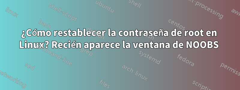 ¿Cómo restablecer la contraseña de root en Linux? Recién aparece la ventana de NOOBS