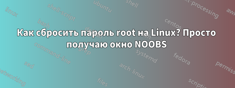 Как сбросить пароль root на Linux? Просто получаю окно NOOBS