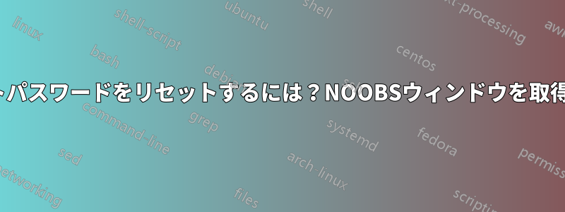 Linuxでルートパスワードをリセットするには？NOOBSウィンドウを取得するだけです