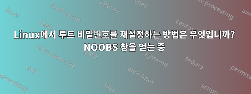 Linux에서 루트 비밀번호를 재설정하는 방법은 무엇입니까? NOOBS 창을 얻는 중