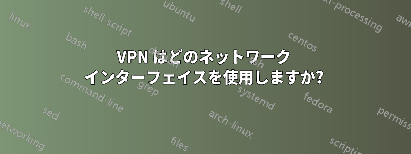 VPN はどのネットワーク インターフェイスを使用しますか?