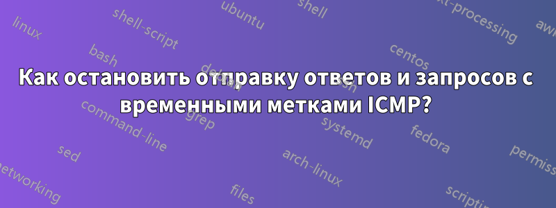 Как остановить отправку ответов и запросов с временными метками ICMP?