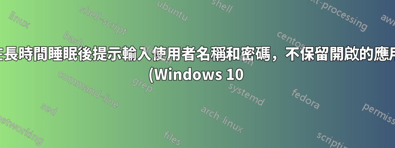筆記型電腦在長時間睡眠後提示輸入使用者名稱和密碼,不保留開啟的應用程式或檔案 (Windows 10)