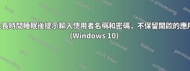 筆記型電腦在長時間睡眠後提示輸入使用者名稱和密碼，不保留開啟的應用程式或檔案 (Windows 10)