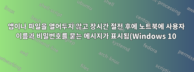 앱이나 파일을 열어두지 않고 장시간 절전 후에 노트북에 사용자 이름과 비밀번호를 묻는 메시지가 표시됨(Windows 10)